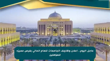 عاجل اليوم.. إعلان وظائف الجامعات للعام الحالي بفرص مميزة للمؤهلين
